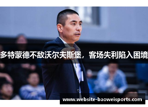 多特蒙德不敌沃尔夫斯堡，客场失利陷入困境