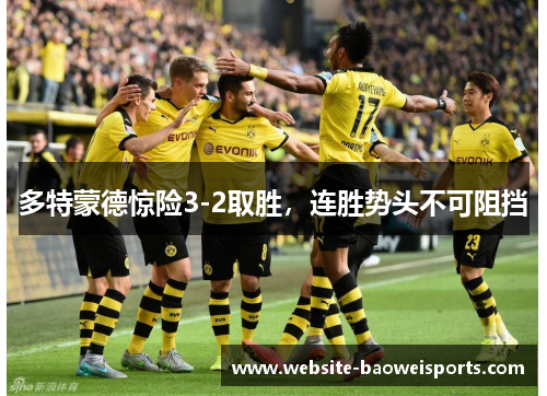多特蒙德惊险3-2取胜，连胜势头不可阻挡