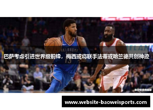 巴萨考虑引进世界级前锋，梅西或将联手法蒂或哈兰德共创神迹