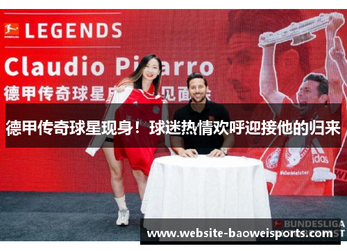 德甲传奇球星现身！球迷热情欢呼迎接他的归来