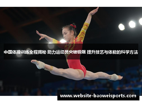 中国体操训练全程揭秘 助力运动员突破极限 提升技艺与体能的科学方法