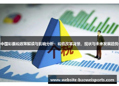 中国彩票税政策解读与影响分析：税收改革背景、现状与未来发展趋势