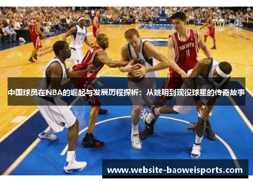 中国球员在NBA的崛起与发展历程探析：从姚明到现役球星的传奇故事