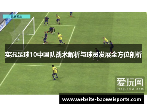 实况足球10中国队战术解析与球员发展全方位剖析