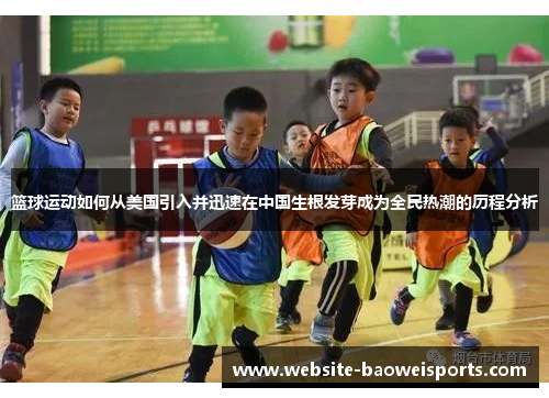 篮球运动如何从美国引入并迅速在中国生根发芽成为全民热潮的历程分析